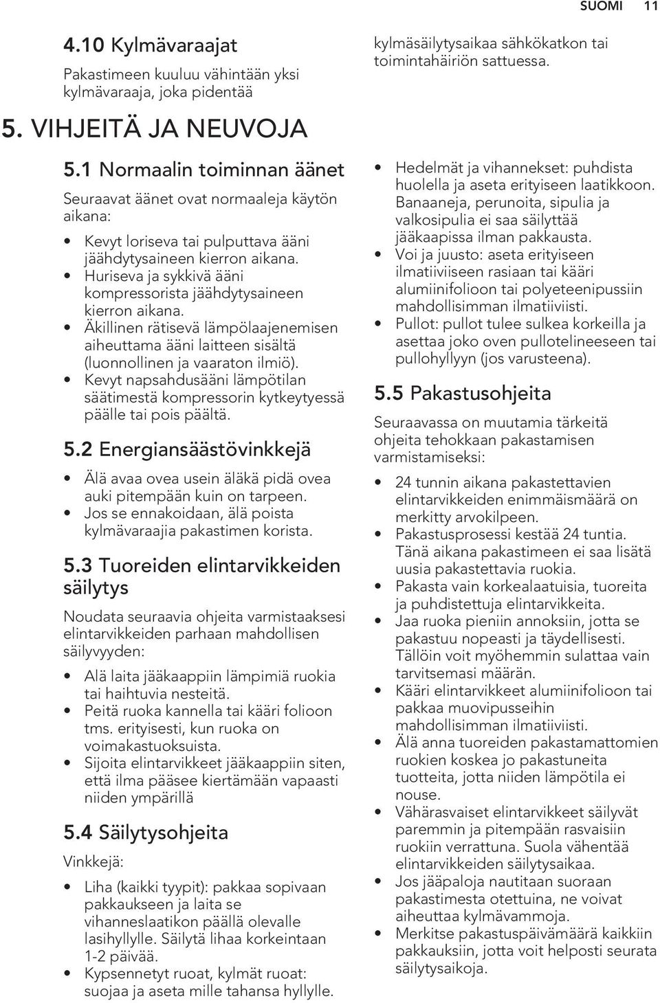 Huriseva ja sykkivä ääni kompressorista jäähdytysaineen kierron aikana. Äkillinen rätisevä lämpölaajenemisen aiheuttama ääni laitteen sisältä (luonnollinen ja vaaraton ilmiö).