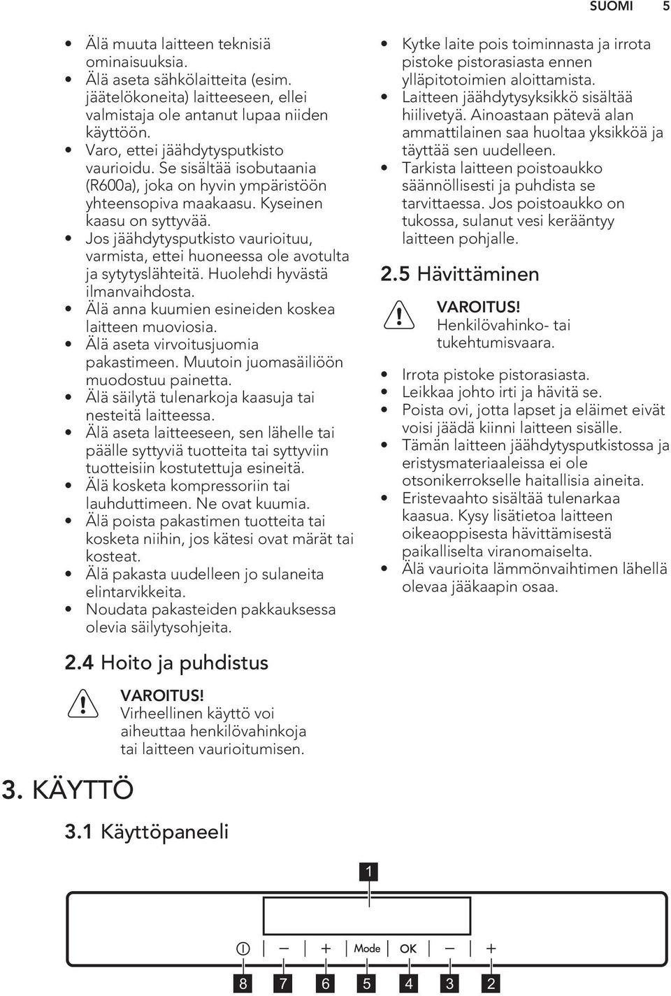 Jos jäähdytysputkisto vaurioituu, varmista, ettei huoneessa ole avotulta ja sytytyslähteitä. Huolehdi hyvästä ilmanvaihdosta. Älä anna kuumien esineiden koskea laitteen muoviosia.