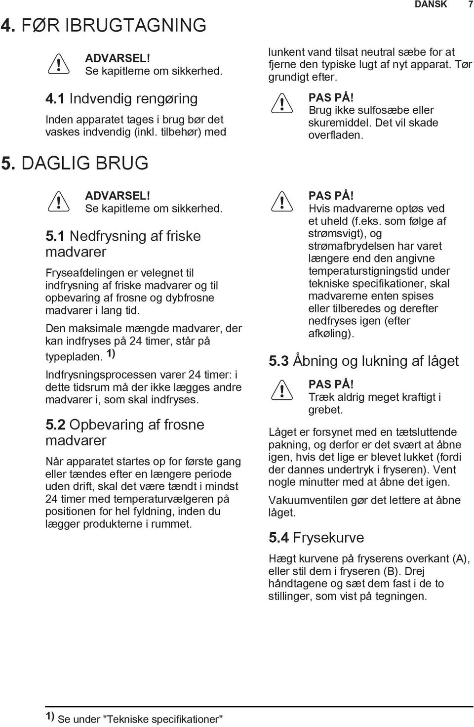 Den maksimale mængde madvarer, der kan indfryses på 24 timer, står på typepladen. 1) Indfrysningsprocessen varer 24 timer: i dette tidsrum må der ikke lægges andre madvarer i, som skal indfryses. 5.