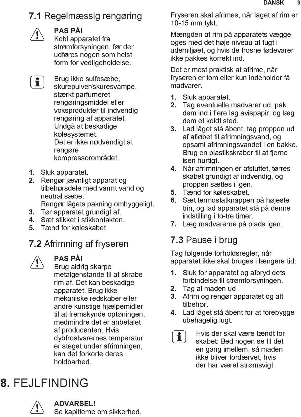 Det er ikke nødvendigt at rengøre kompressorområdet. 1. Sluk apparatet. 2. Rengør jævnligt apparat og tilbehørsdele med varmt vand og neutral sæbe. Rengør lågets pakning omhyggeligt. 3.