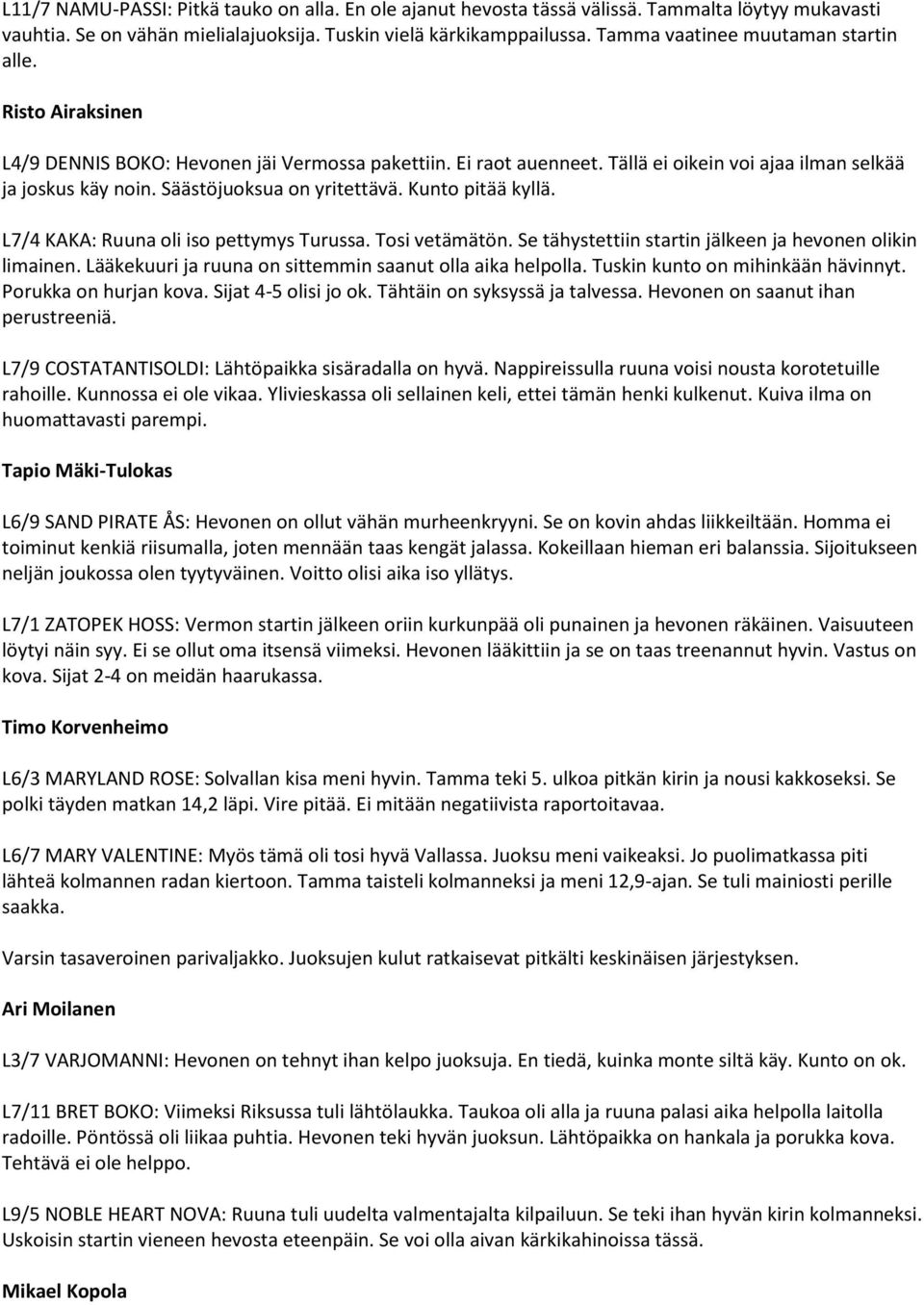 Säästöjuoksua on yritettävä. Kunto pitää kyllä. L7/4 KAKA: Ruuna oli iso pettymys Turussa. Tosi vetämätön. Se tähystettiin startin jälkeen ja hevonen olikin limainen.