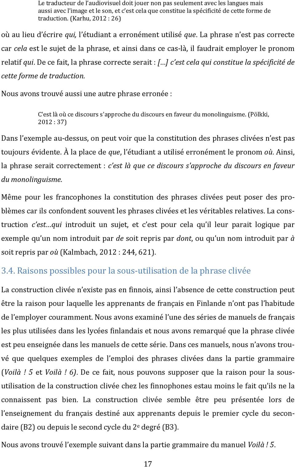 La phrase n est pas correcte car cela est le sujet de la phrase, et ainsi dans ce cas-là, il faudrait employer le pronom relatif qui.