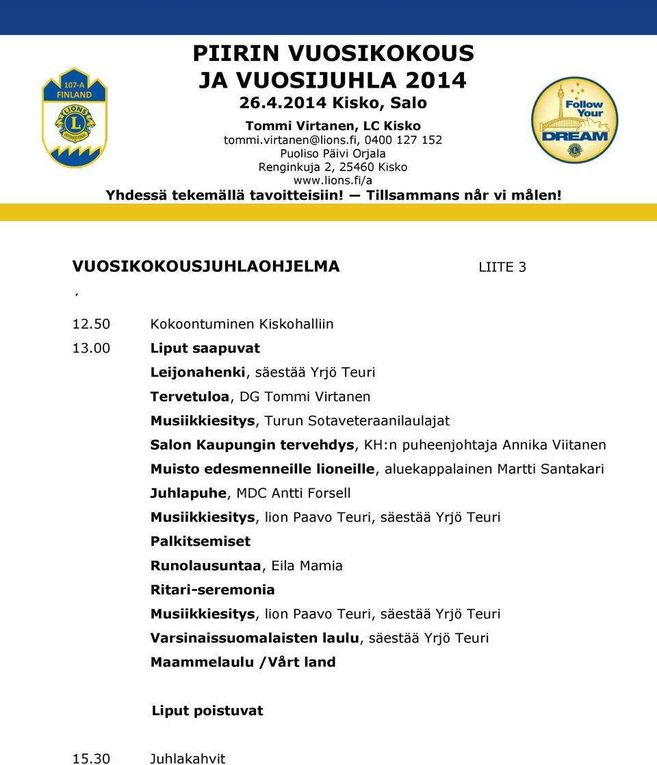 KH:n puheenjohtaja Annika Viitanen Muisto edesmenneille lioneille, aluekappalainen Martti Santakari Juhlapuhe, MDC Antti Forsell Musiikkiesitys, lion