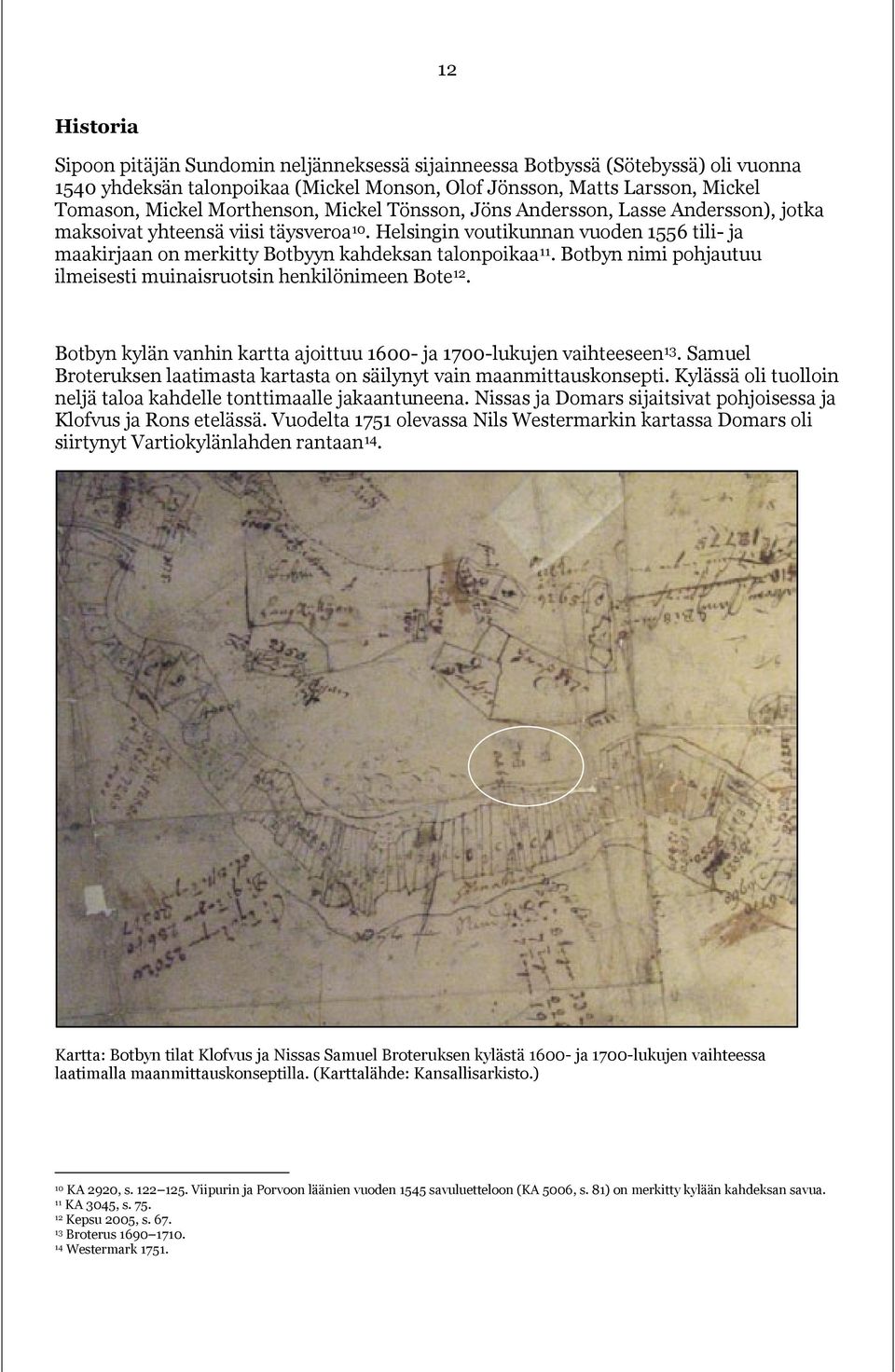 Helsingin voutikunnan vuoden 1556 tili- ja maakirjaan on merkitty Botbyyn kahdeksan talonpoikaa 11. Botbyn nimi pohjautuu ilmeisesti muinaisruotsin henkilönimeen Bote 12.