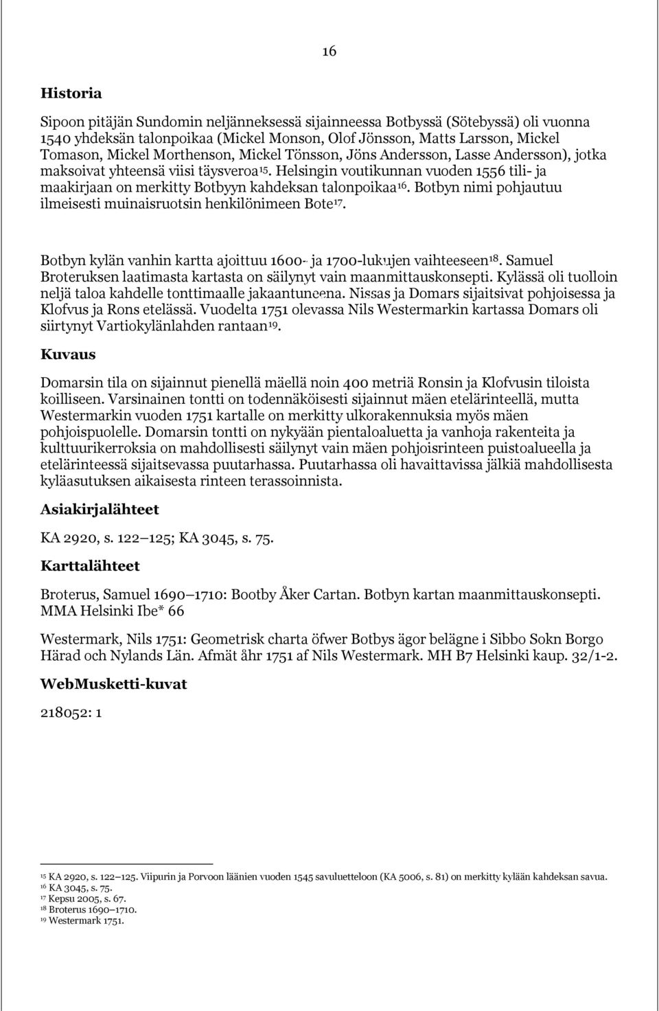 Helsingin voutikunnan vuoden 1556 tili- ja maakirjaan on merkitty Botbyyn kahdeksan talonpoikaa 16. Botbyn nimi pohjautuu ilmeisesti muinaisruotsin henkilönimeen Bote 17.