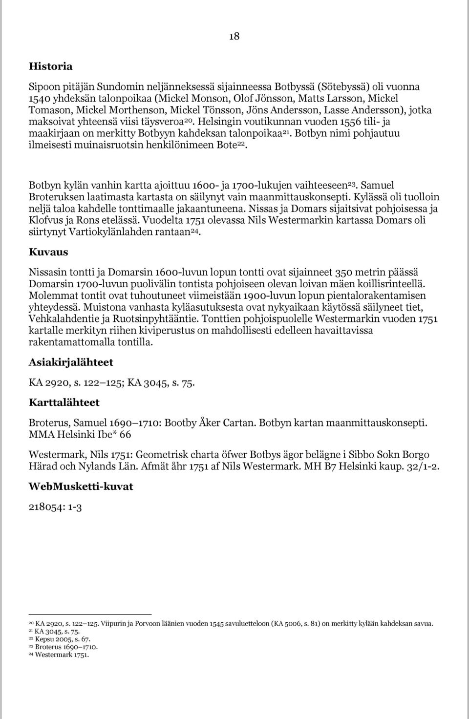 Helsingin voutikunnan vuoden 1556 tili- ja maakirjaan on merkitty Botbyyn kahdeksan talonpoikaa 21. Botbyn nimi pohjautuu ilmeisesti muinaisruotsin henkilönimeen Bote 22.