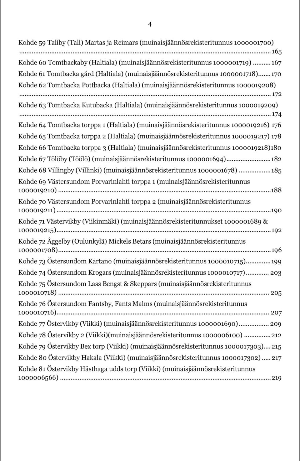 .. 172 Kohde 63 Tomtbacka Kutubacka (Haltiala) (muinaisjäännösrekisteritunnus 1000019209).