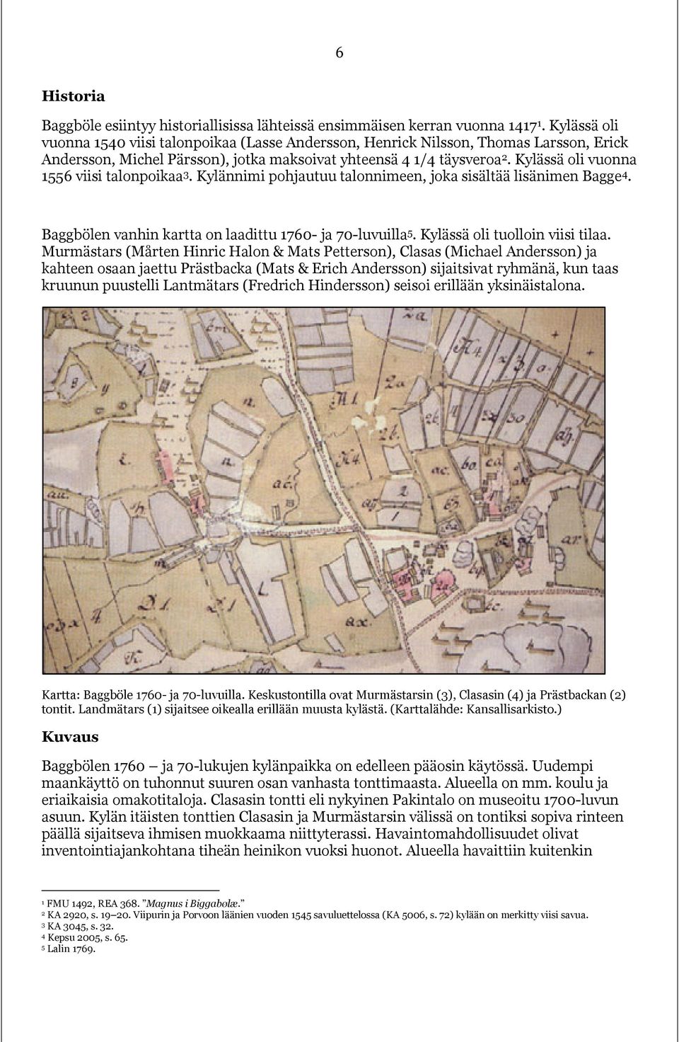 Kylässä oli vuonna 1556 viisi talonpoikaa 3. Kylännimi pohjautuu talonnimeen, joka sisältää lisänimen Bagge 4. Baggbölen vanhin kartta on laadittu 1760- ja 70-luvuilla 5.
