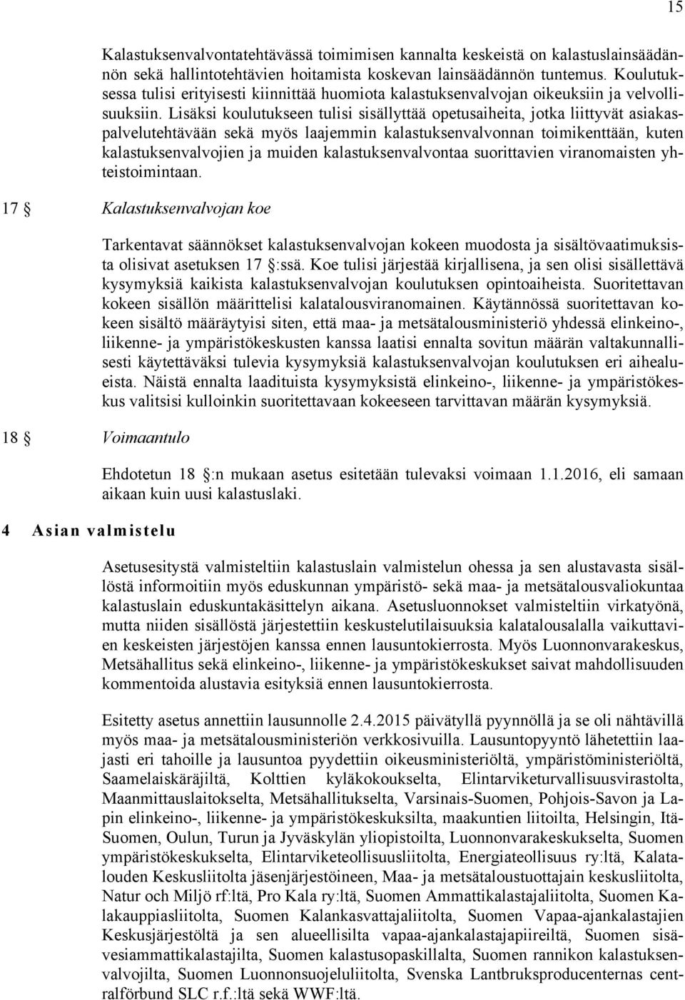 Lisäksi koulutukseen tulisi sisällyttää opetusaiheita, jotka liittyvät asiakaspalvelutehtävään sekä myös laajemmin kalastuksenvalvonnan toimikenttään, kuten kalastuksenvalvojien ja muiden