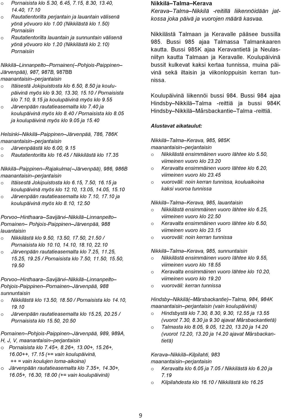 10) Pornaisiin Nikkilä Linnanpelto Pornainen( Pohjois-Paippinen Järvenpää), 987, 987B, 987BB maanantaisin perjantaisin o Itäisestä Jokipuistosta klo 6.50, 8.50 ja koulupäivinä myös klo 9.30, 13.