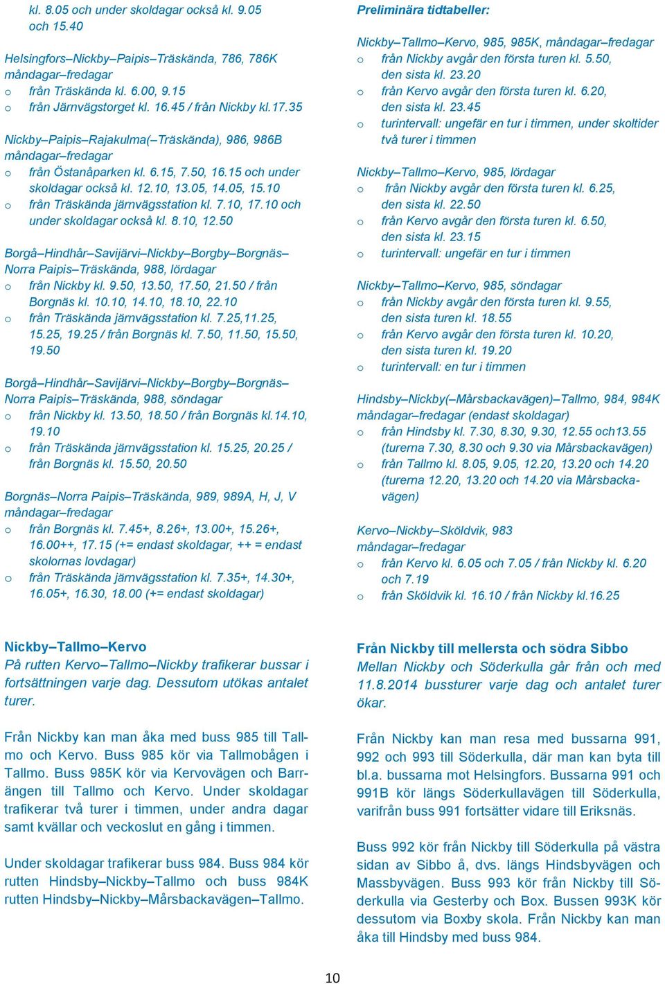 10 o från Träskända järnvägsstation kl. 7.10, 17.10 och under skoldagar också kl. 8.10, 12.50 Borgå Hindhår Savijärvi Nickby Borgby Borgnäs Norra Paipis Träskända, 988, lördagar o från Nickby kl. 9.50, 13.