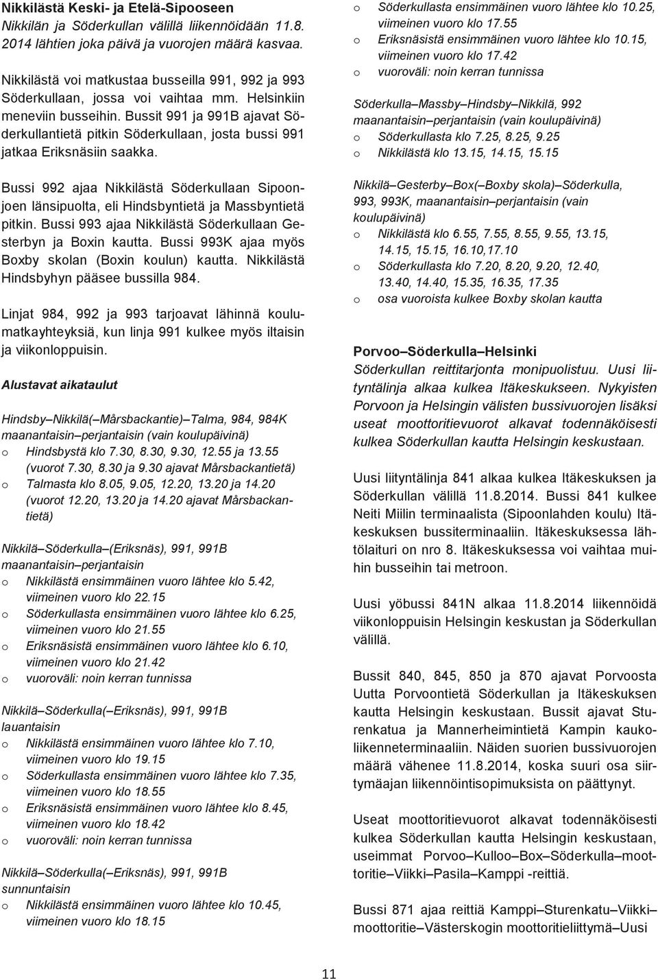 Bussit 991 ja 991B ajavat Söderkullantietä pitkin Söderkullaan, josta bussi 991 jatkaa Eriksnäsiin saakka.