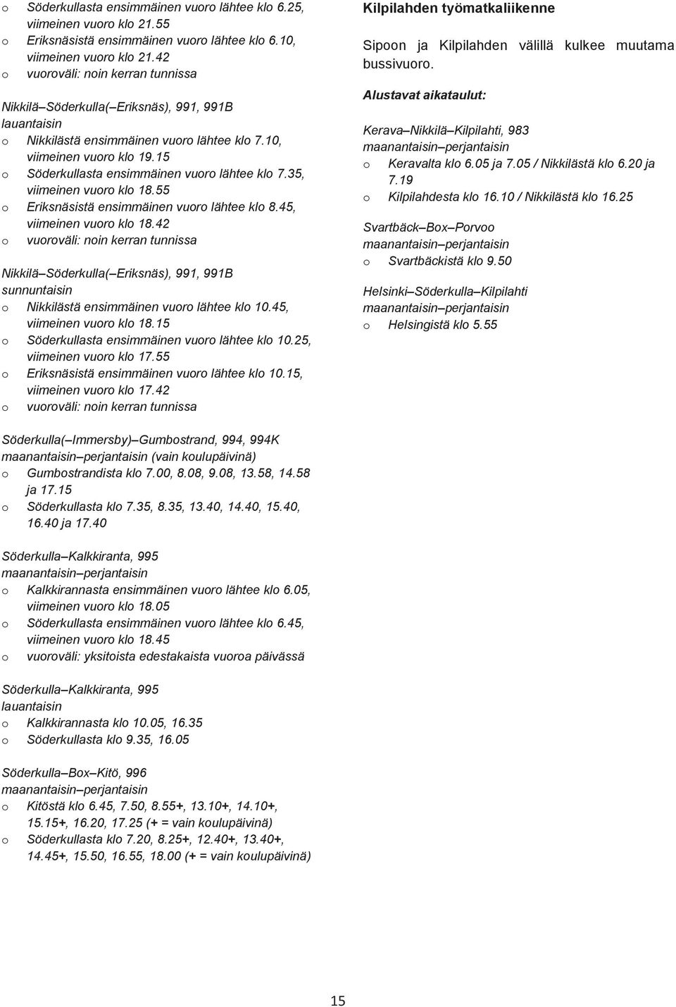 15 o Söderkullasta ensimmäinen vuoro lähtee klo 7.35, viimeinen vuoro klo 18.55 o Eriksnäsistä ensimmäinen vuoro lähtee klo 8.45, viimeinen vuoro klo 18.