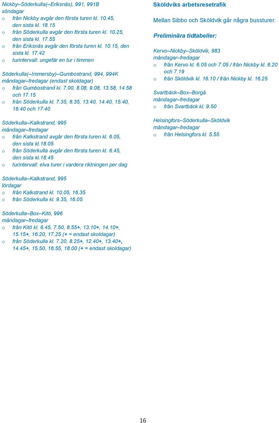 42 o turintervall: ungefär en tur i timmen Söderkulla( Immersby) Gumbostrand, 994, 994K måndagar fredagar (endast skoldagar) o från Gumbostrand kl. 7.00, 8.08, 9.08, 13.58, 14.58 och 17.