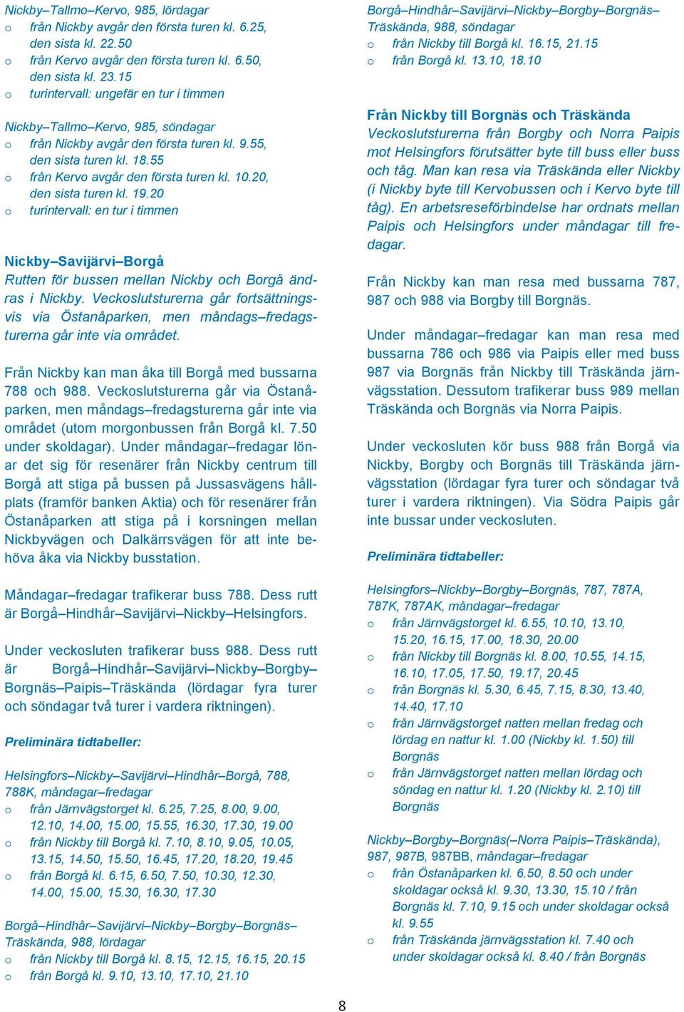 20, den sista turen kl. 19.20 o turintervall: en tur i timmen Nickby Savijärvi Borgå Rutten för bussen mellan Nickby och Borgå ändras i Nickby.