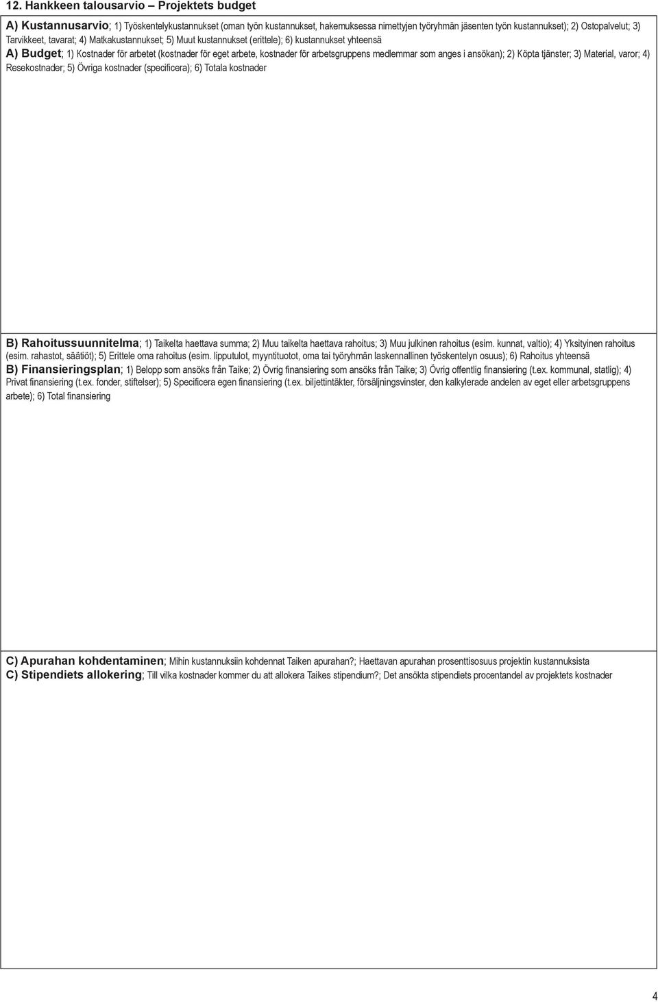 medlemmar som anges i ansökan); 2) Köpta tjänster; 3) Material, varor; 4) Resekostnader; 5) Övriga kostnader (specificera); 6) Totala kostnader B) Rahoitussuunnitelma; 1) Taikelta haettava summa; 2)