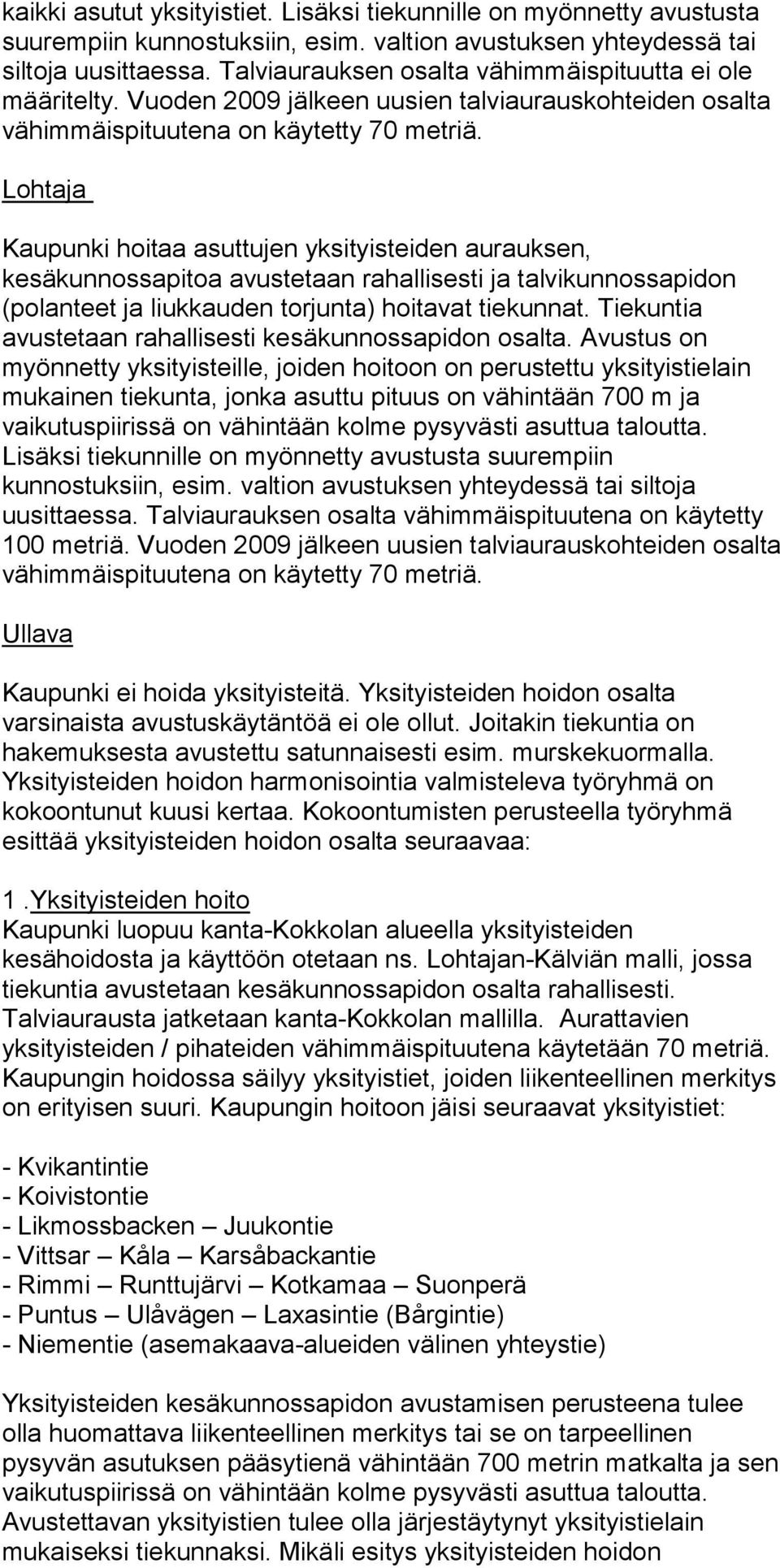 Vuoden 2009 jälkeen uusien talviaurauskohteiden osalta Lohtaja Kaupunki hoitaa asuttujen yksityisteiden aurauksen, kesäkunnossapitoa avustetaan rahallisesti ja talvikunnossapidon (polanteet ja