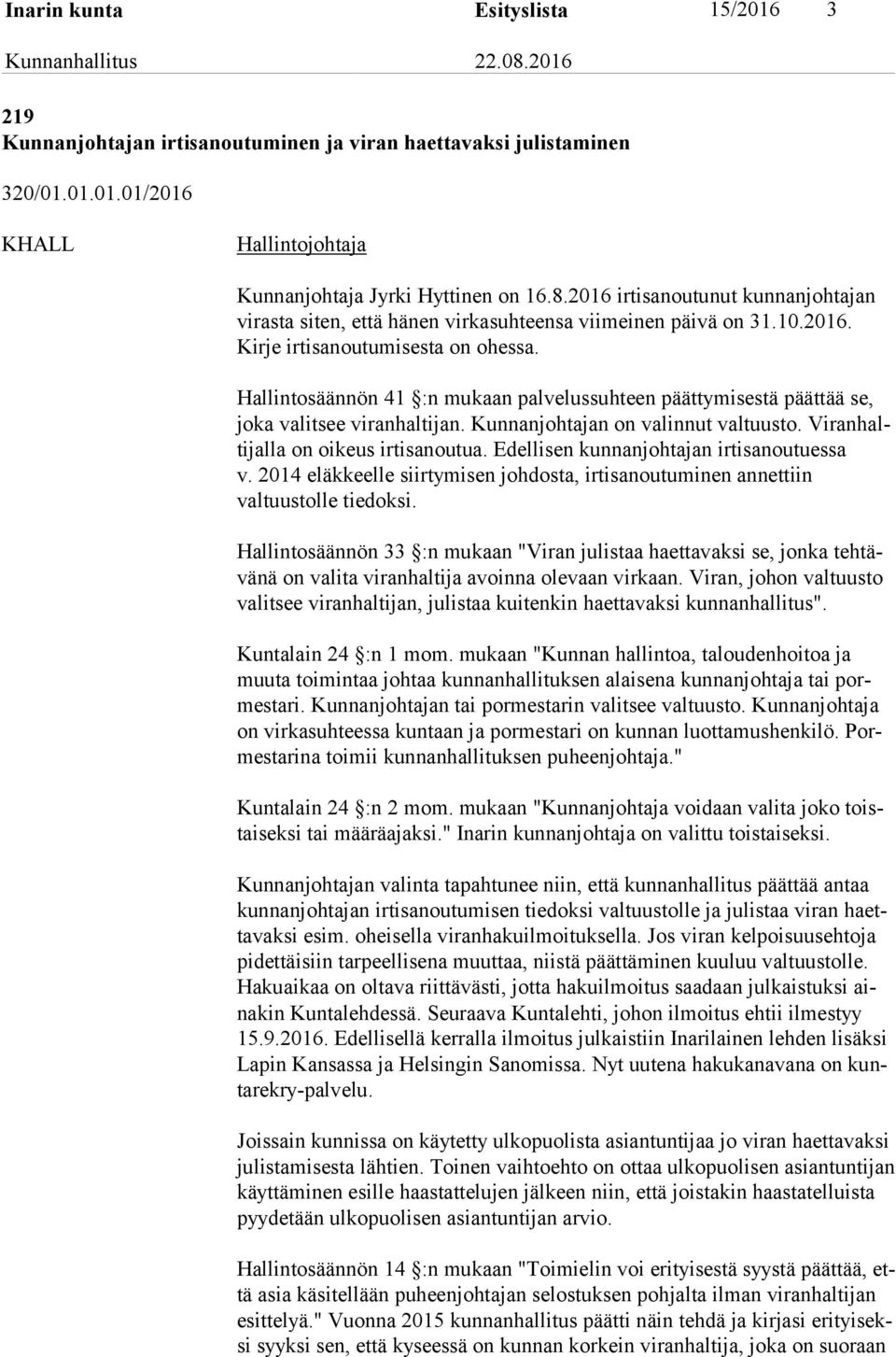 Hallintosäännön 41 :n mukaan palvelussuhteen päättymisestä päättää se, jo ka valitsee viranhaltijan. Kunnanjohtajan on valinnut valtuusto. Vi ran halti jal la on oikeus irtisanoutua.