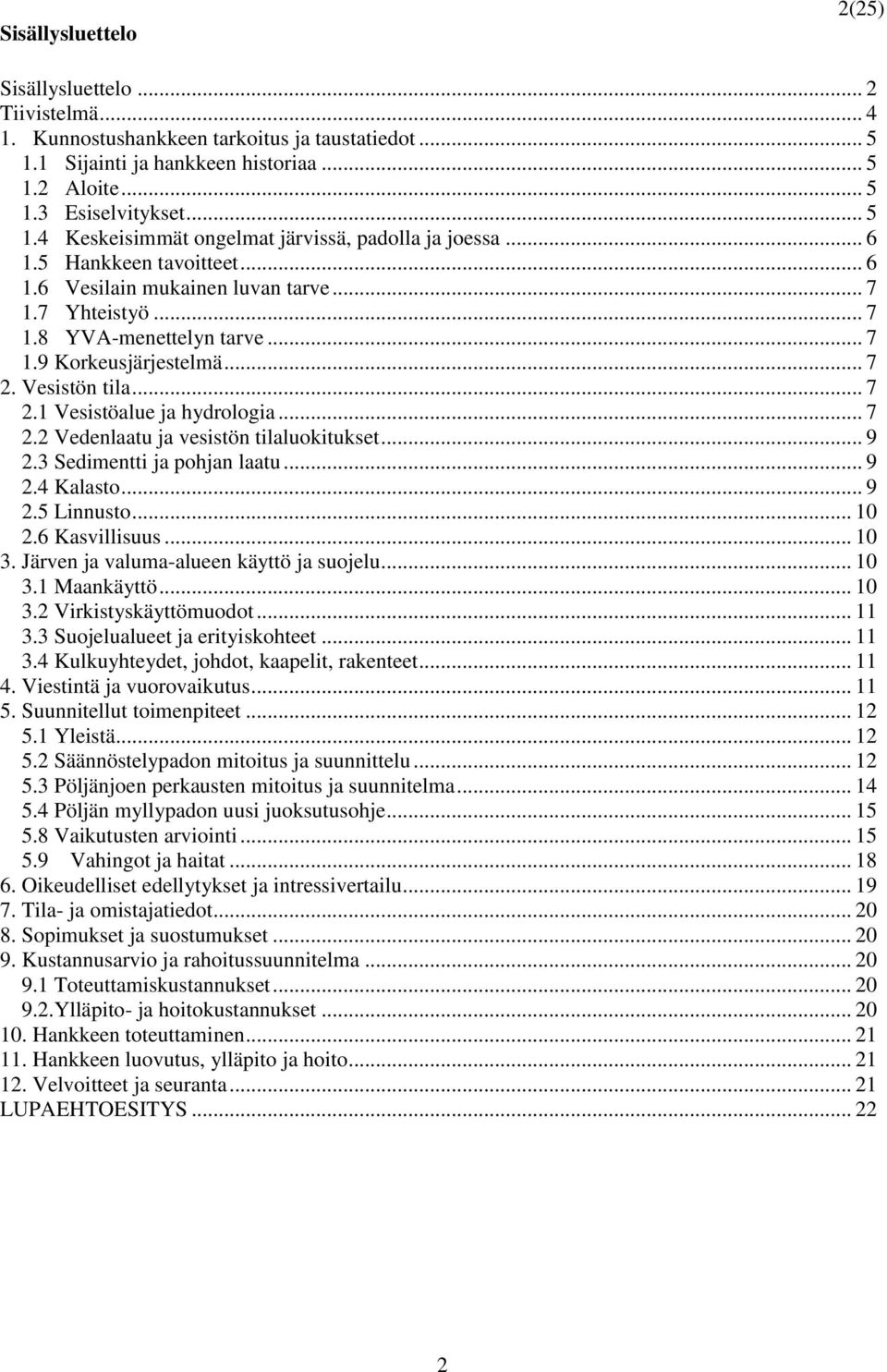 .. 7 2.2 Vedenlaatu ja vesistön tilaluokitukset... 9 2.3 Sedimentti ja pohjan laatu... 9 2.4 Kalasto... 9 2.5 Linnusto... 10 2.6 Kasvillisuus... 10 3. Järven ja valuma-alueen käyttö ja suojelu... 10 3.1 Maankäyttö.