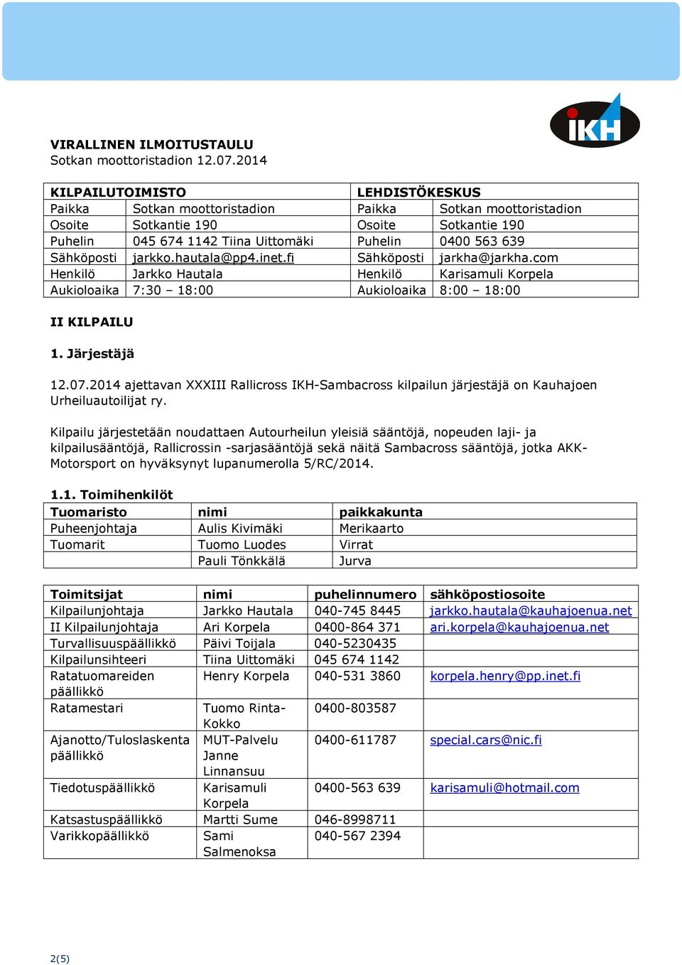 Sähköposti jarkko.hautala@pp4.inet.fi Sähköposti jarkha@jarkha.com Henkilö Jarkko Hautala Henkilö Karisamuli Korpela Aukioloaika 7:30 18:00 Aukioloaika 8:00 18:00 II KILPAILU 1. Järjestäjä 12.07.