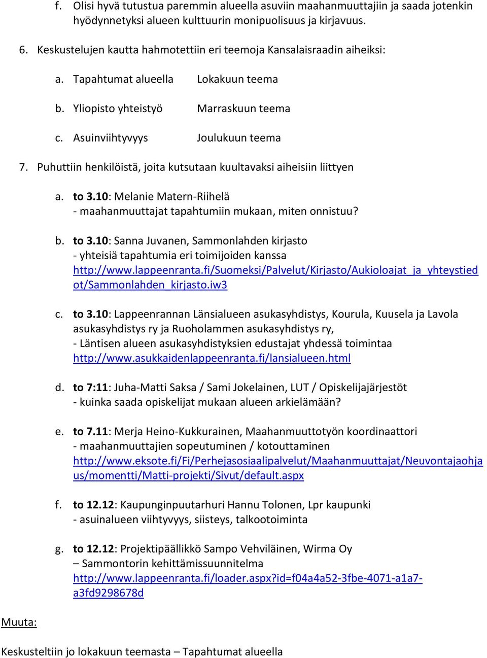 Puhuttiin henkilöistä, joita kutsutaan kuultavaksi aiheisiin liittyen a. to 3.10: Melanie Matern-Riihelä - maahanmuuttajat tapahtumiin mukaan, miten onnistuu? b. to 3.10: Sanna Juvanen, Sammonlahden kirjasto - yhteisiä tapahtumia eri toimijoiden kanssa http://www.
