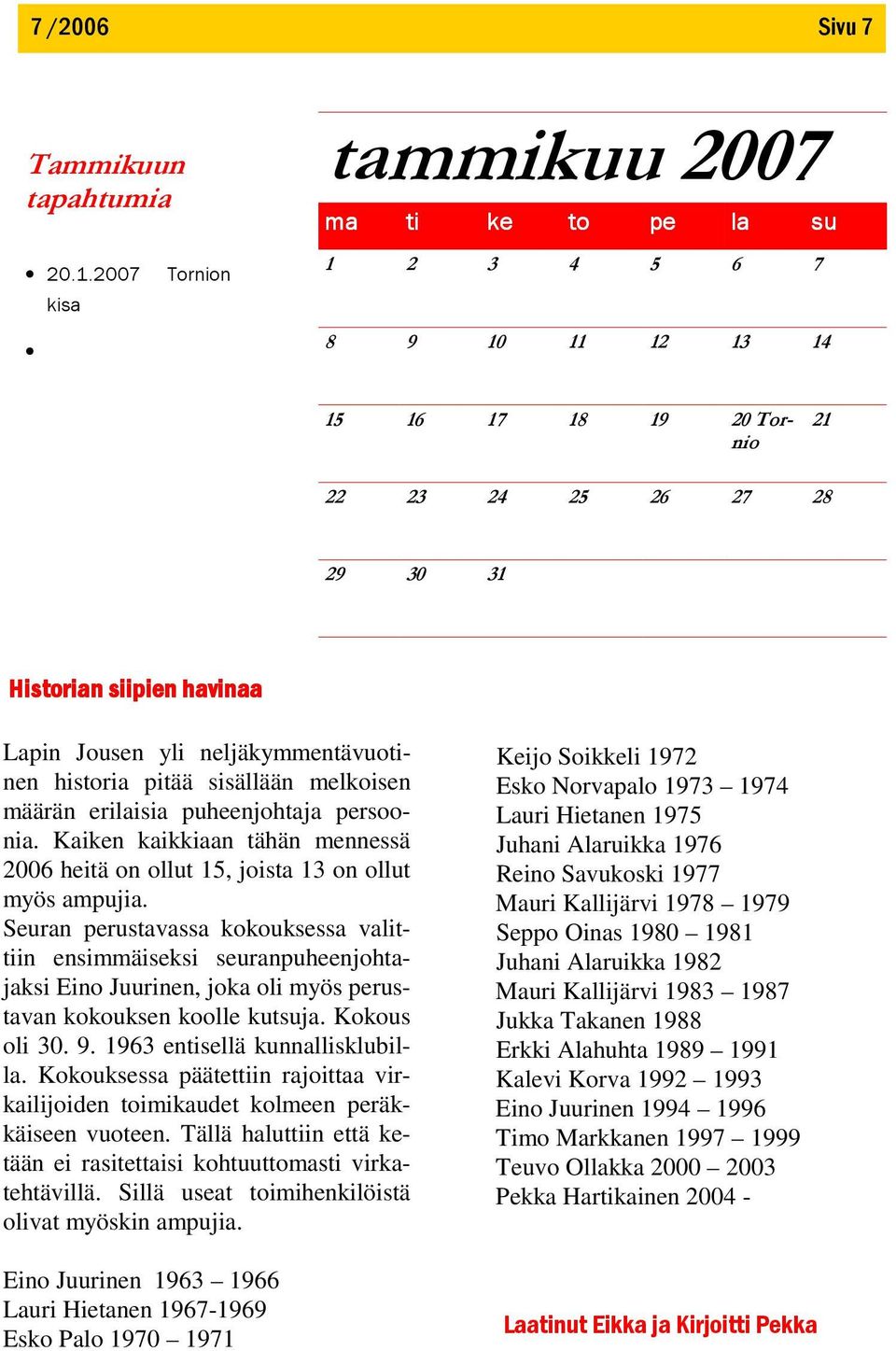 Seuran perustavassa kokouksessa valittiin ensimmäiseksi seuranpuheenjohtajaksi Eino Juurinen, joka oli myös perustavan kokouksen koolle kutsuja. Kokous oli 30. 9. 1963 entisellä kunnallisklubilla.