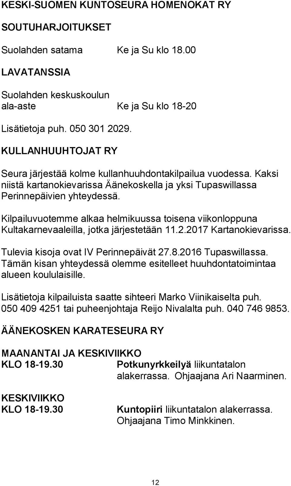 Kilpailuvuotemme alkaa helmikuussa toisena viikonloppuna Kultakarnevaaleilla, jotka järjestetään 11.2.2017 Kartanokievarissa. Tulevia kisoja ovat IV Perinnepäivät 27.8.2016 Tupaswillassa.