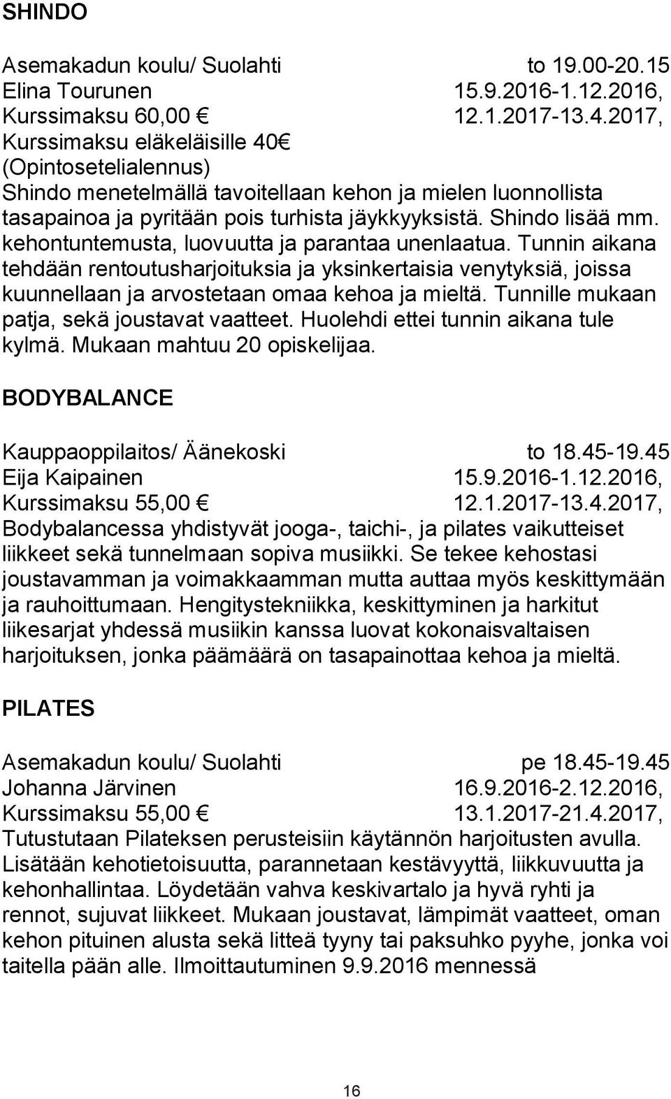 Shindo lisää mm. kehontuntemusta, luovuutta ja parantaa unenlaatua. Tunnin aikana tehdään rentoutusharjoituksia ja yksinkertaisia venytyksiä, joissa kuunnellaan ja arvostetaan omaa kehoa ja mieltä.