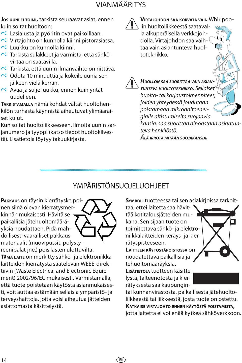 Avaa ja sulj luukku, nnn kuin yrität uudlln. TARKISTAMALLA nämä kohdat vältät huoltohnkilön turhasta käynnistä aihutuvat ylimääräist kulut.