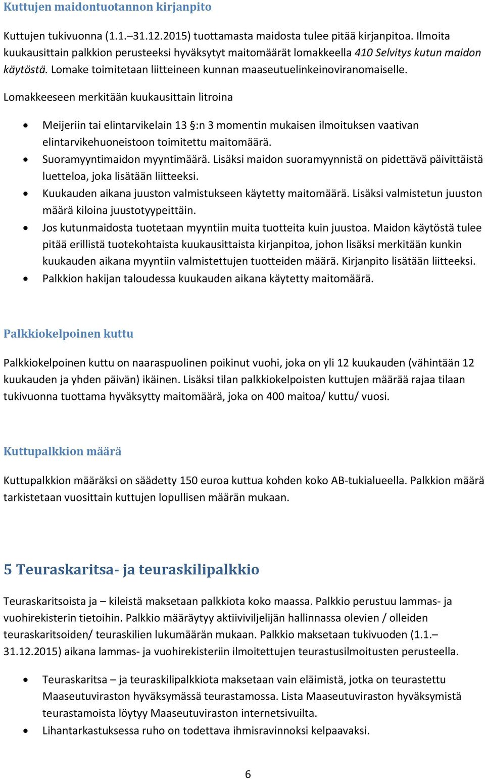 Lomakkeeseen merkitään kuukausittain litroina Meijeriin tai elintarvikelain 13 :n 3 momentin mukaisen ilmoituksen vaativan elintarvikehuoneistoon toimitettu maitomäärä. Suoramyyntimaidon myyntimäärä.