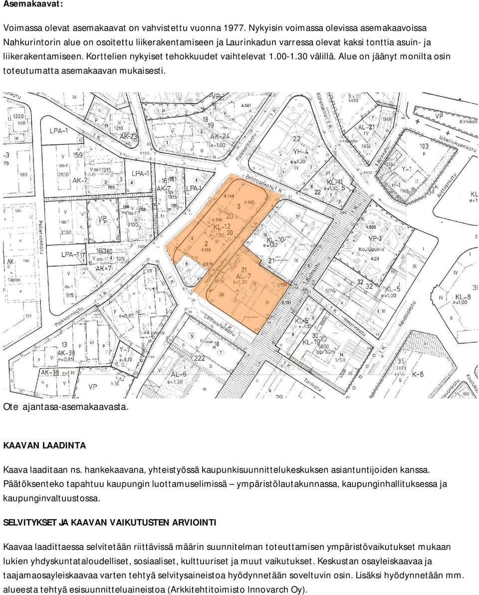 Korttelien nykyiset tehokkuudet vaihtelevat 1.00-1.30 välillä. Alue on jäänyt monilta osin toteutumatta asemakaavan mukaisesti. Ote ajantasa-asemakaavasta. KAAVAN LAADINTA Kaava laaditaan ns.