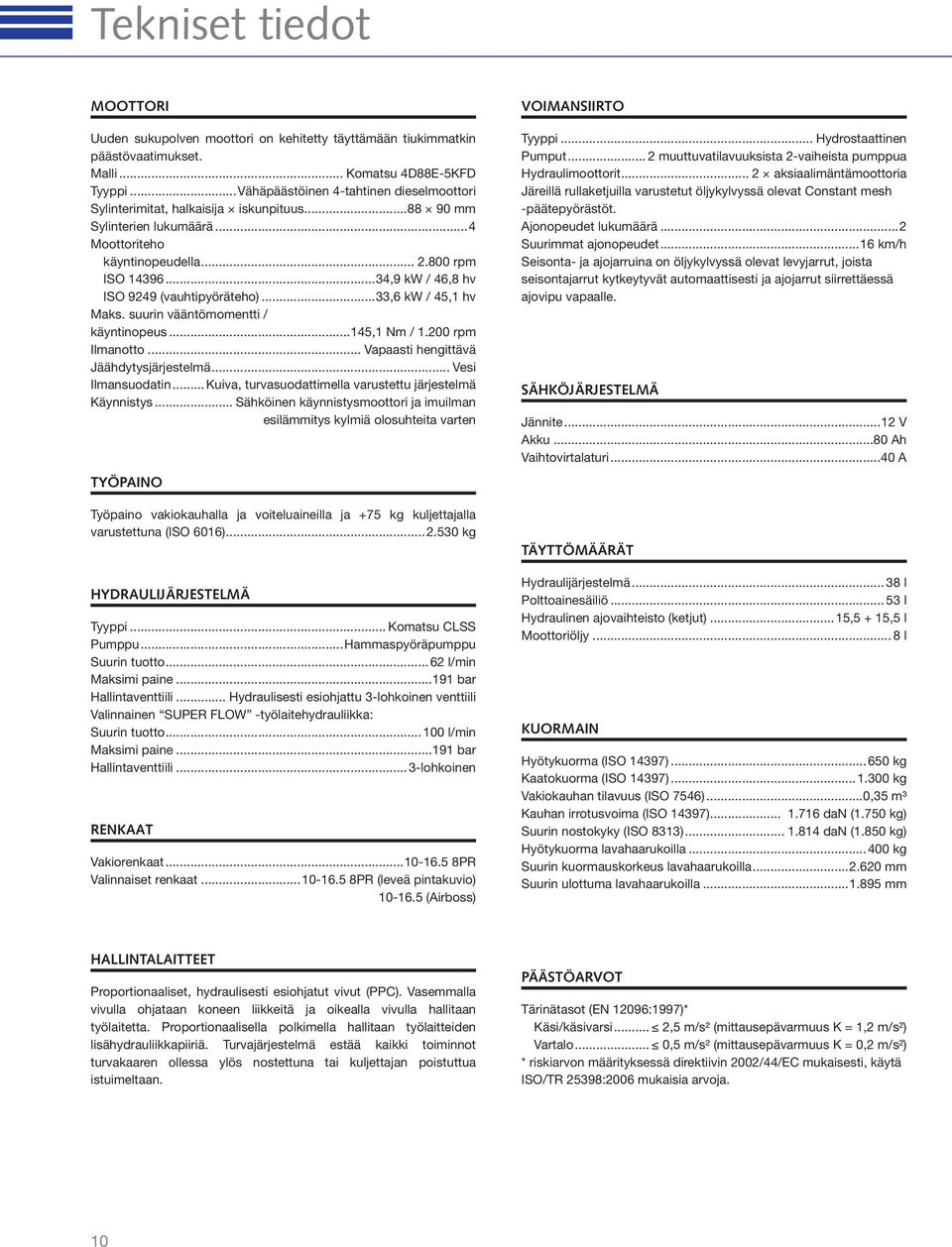 ..34,9 kw / 46,8 hv ISO 9249 (vauhtipyöräteho)...33,6 kw / 45,1 hv Maks. suurin vääntömomentti / käyntinopeus...145,1 Nm / 1.200 rpm Ilmanotto... Vapaasti hengittävä Jäähdytysjärjestelmä.