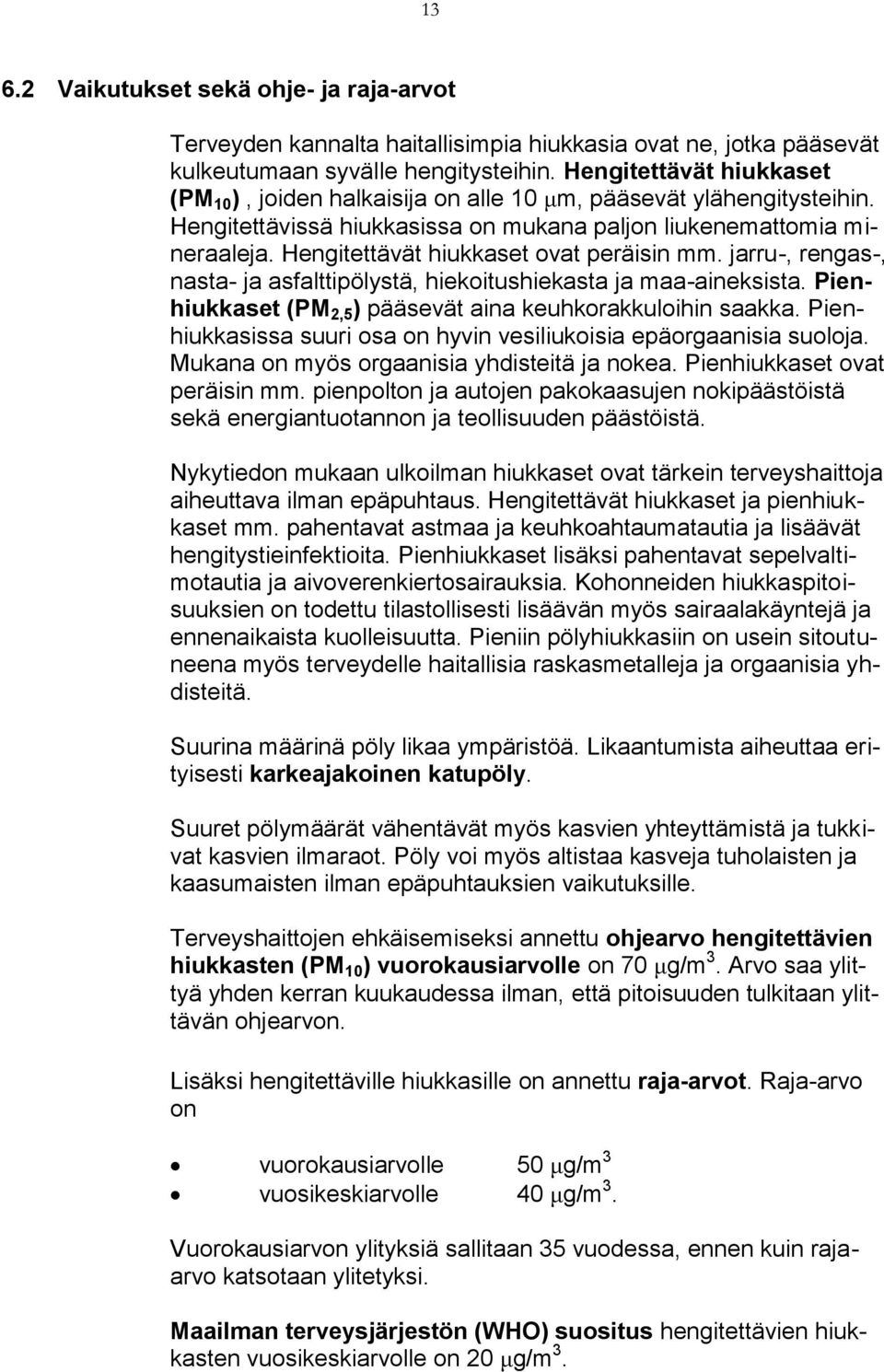 Hengitettävät hiukkaset ovat peräisin mm. jarru-, rengas-, nasta- ja asfalttipölystä, hiekoitushiekasta ja maa-aineksista. Pienhiukkaset (PM 2,5 ) pääsevät aina keuhkorakkuloihin saakka.