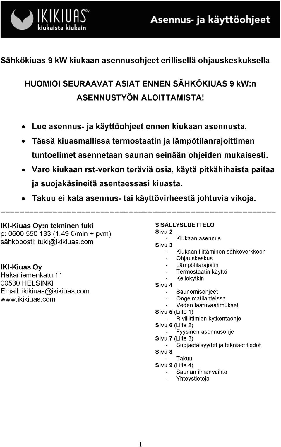 Varo kiukaan rst-verkon teräviä osia, käytä pitkähihaista paitaa ja suojakäsineitä asentaessasi kiuasta. Takuu ei kata asennus- tai käyttövirheestä johtuvia vikoja.