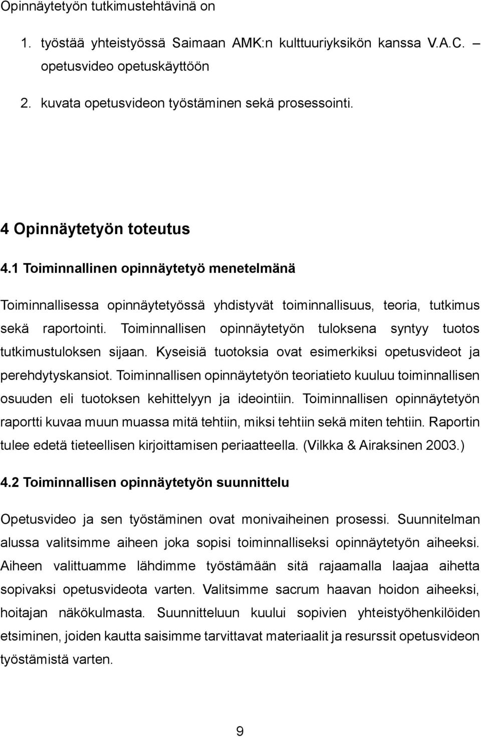 Toiminnallisen opinnäytetyön tuloksena syntyy tuotos tutkimustuloksen sijaan. Kyseisiä tuotoksia ovat esimerkiksi opetusvideot ja perehdytyskansiot.