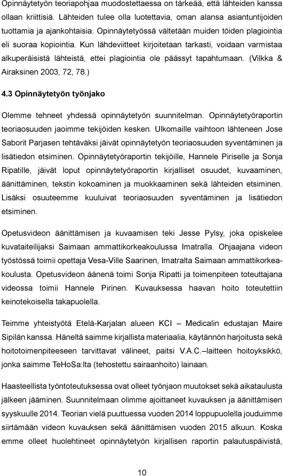 Kun lähdeviitteet kirjoitetaan tarkasti, voidaan varmistaa alkuperäisistä lähteistä, ettei plagiointia ole päässyt tapahtumaan. (Vilkka & Airaksinen 2003, 72, 78.) 4.