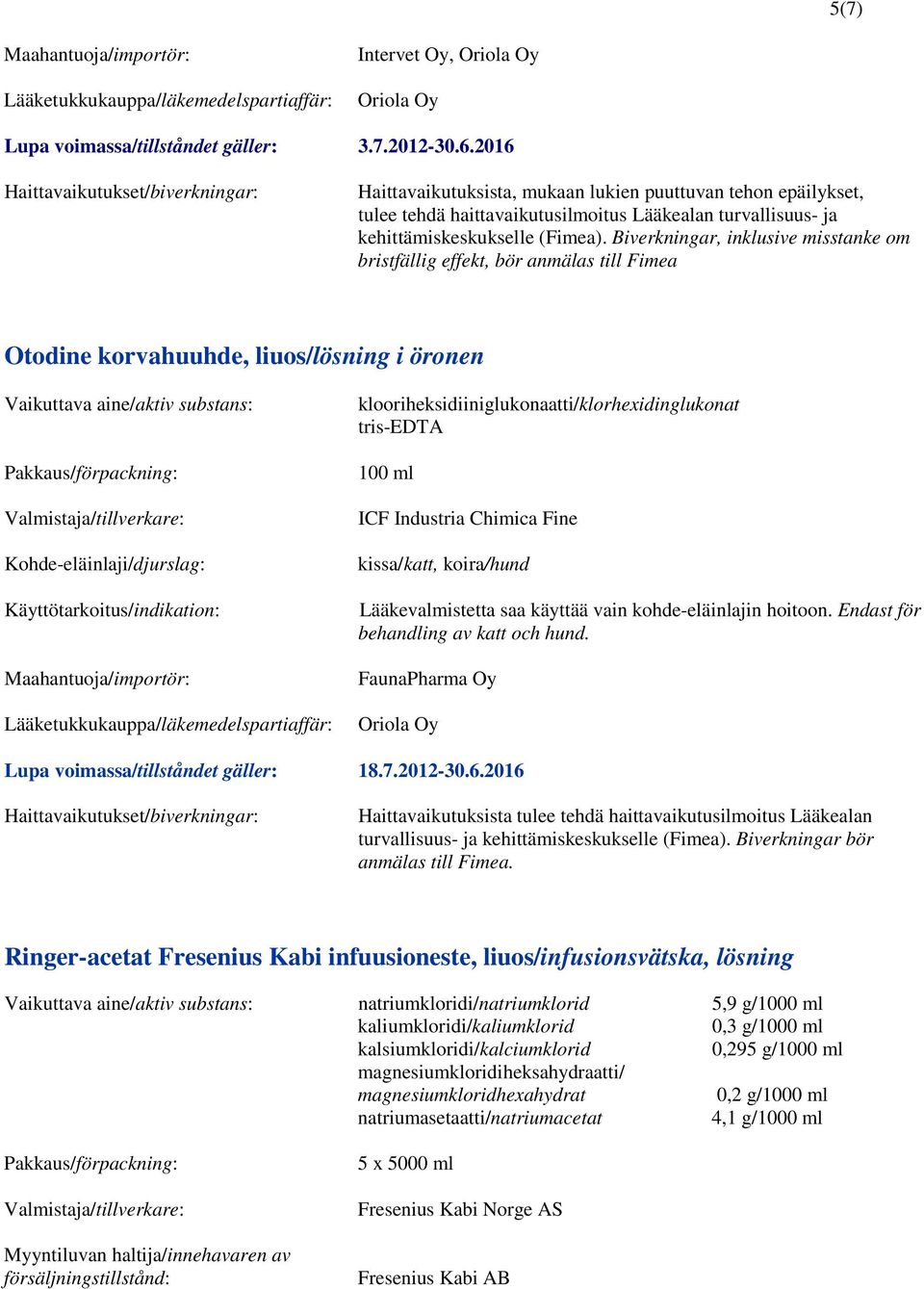 Biverkningar, inklusive misstanke om bristfällig effekt, bör anmälas till Fimea Otodine korvahuuhde, liuos/lösning i öronen klooriheksidiiniglukonaatti/klorhexidinglukonat tris-edta 100 ml ICF