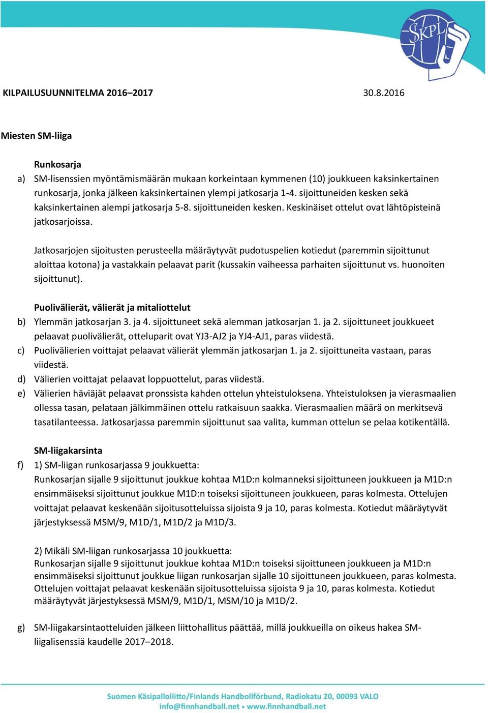 sijoittuneiden kesken sekä kaksinkertainen alempi jatkosarja 5-8. sijoittuneiden kesken. Keskinäiset ottelut ovat lähtöpisteinä jatkosarjoissa.