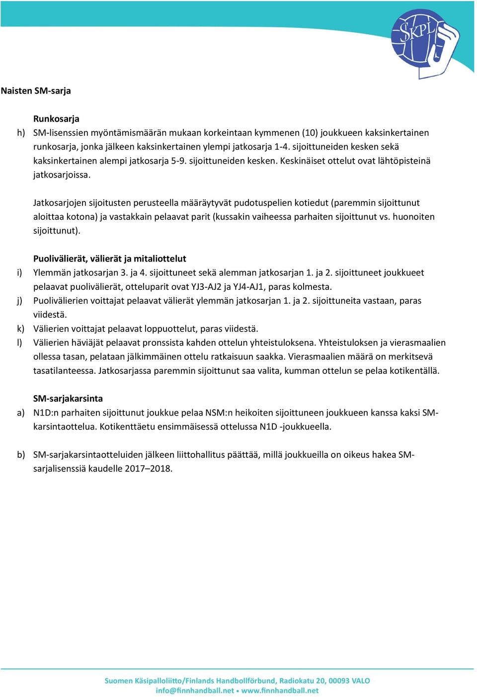 Jatkosarjojen sijoitusten perusteella määräytyvät pudotuspelien kotiedut (paremmin sijoittunut aloittaa kotona) ja vastakkain pelaavat parit (kussakin vaiheessa parhaiten sijoittunut vs.