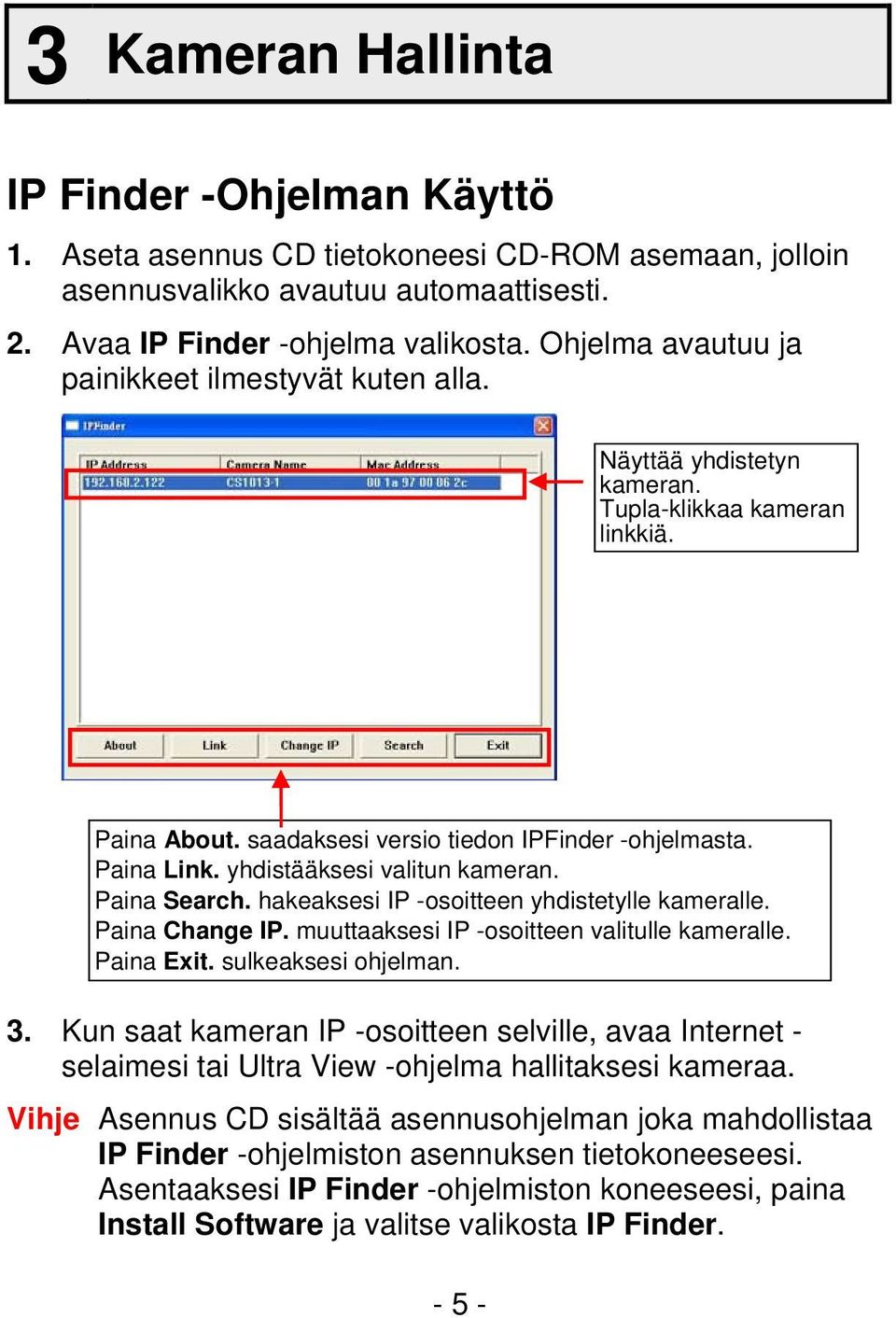 yhdistääksesi valitun kameran. Paina Search. hakeaksesi IP -osoitteen yhdistetylle kameralle. Paina Change IP. muuttaaksesi IP -osoitteen valitulle kameralle. Paina Exit. sulkeaksesi ohjelman. 3.