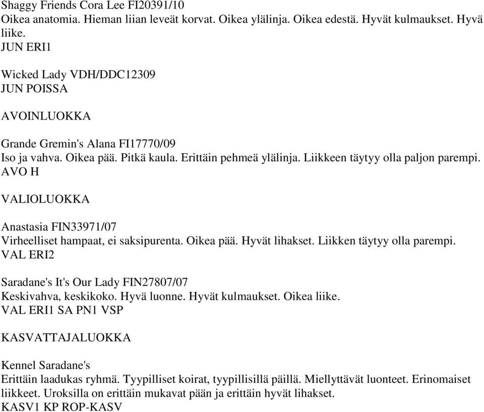 AVO H Anastasia FIN33971/07 Virheelliset hampaat, ei saksipurenta. Oikea pää. Hyvät lihakset. Liikken täytyy olla parempi. VAL ERI2 Saradane's It's Our Lady FIN27807/07 Keskivahva, keskikoko.