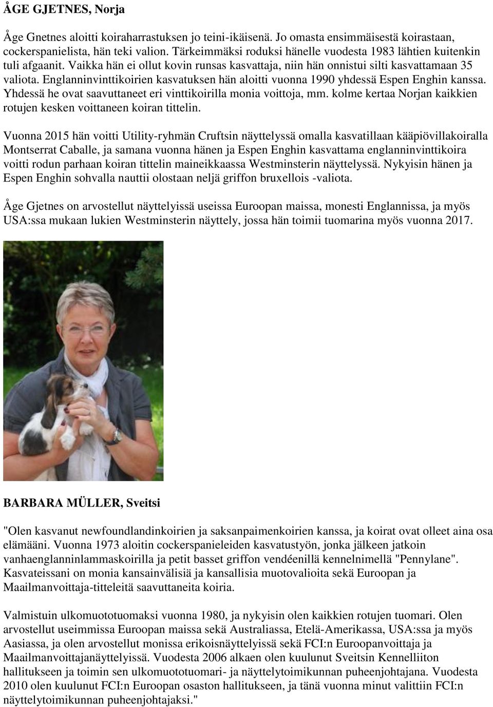 Englanninvinttikoirien kasvatuksen hän aloitti vuonna 1990 yhdessä Espen Enghin kanssa. Yhdessä he ovat saavuttaneet eri vinttikoirilla monia voittoja, mm.