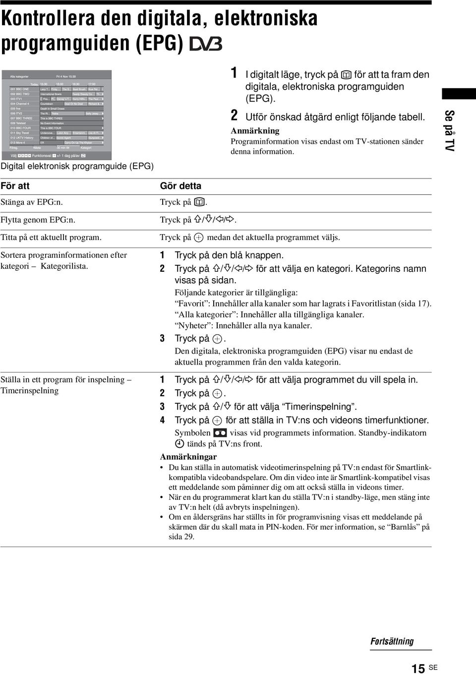 Flytta genom EPG:n. Tryck på F/f/G/g. Titta på ett aktuellt program. Tryck på medan det aktuella programmet väljs. Sortera programinformationen efter kategori Kategorilista.