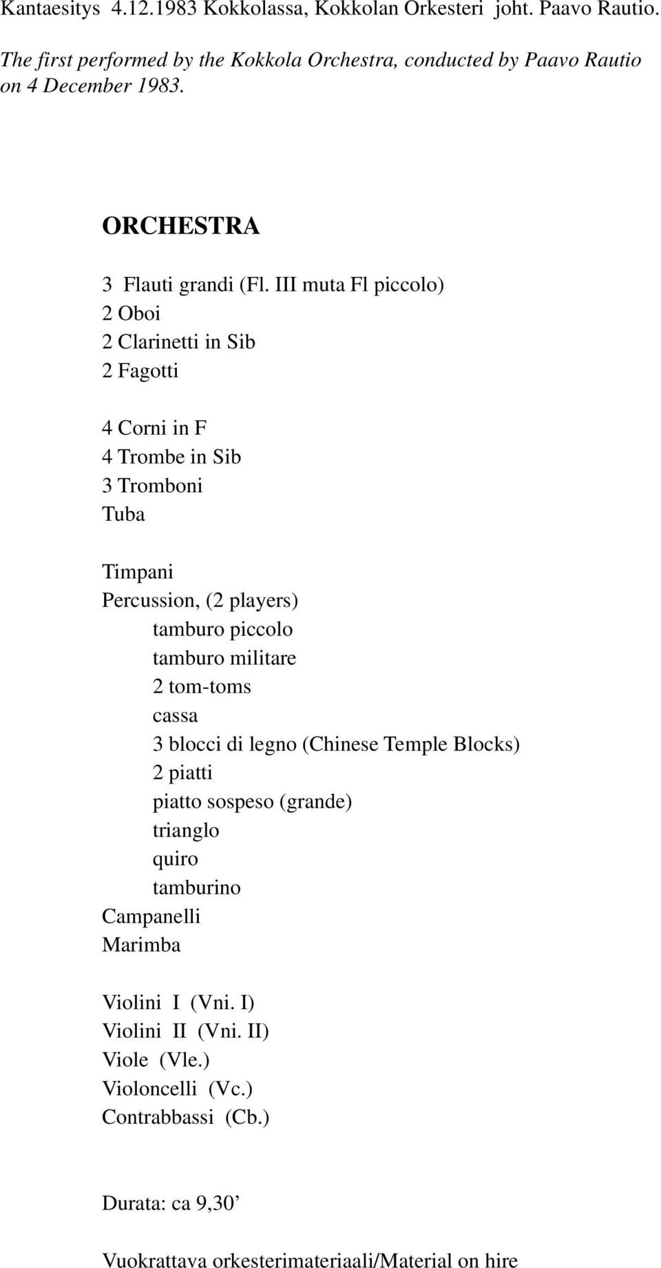 III muta Fl piccolo) 2 Oboi 2 Clarinetti in Sib 2 Fagotti 4 Corni in F 4 Trombe in Sib 3 Tromboni Tuba Timpani Percussion, (2 players) tamburo piccolo tamburo