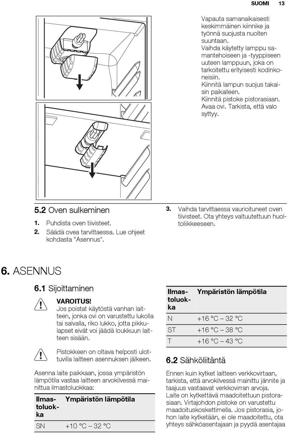 Avaa ovi. Tarkista, että valo syttyy. 5.2 Oven sulkeminen 1. Puhdista oven tiivisteet. 2. Säädä ovea tarvittaessa. Lue ohjeet kohdasta "Asennus". 3. Vaihda tarvittaessa vaurioituneet oven tiivisteet.