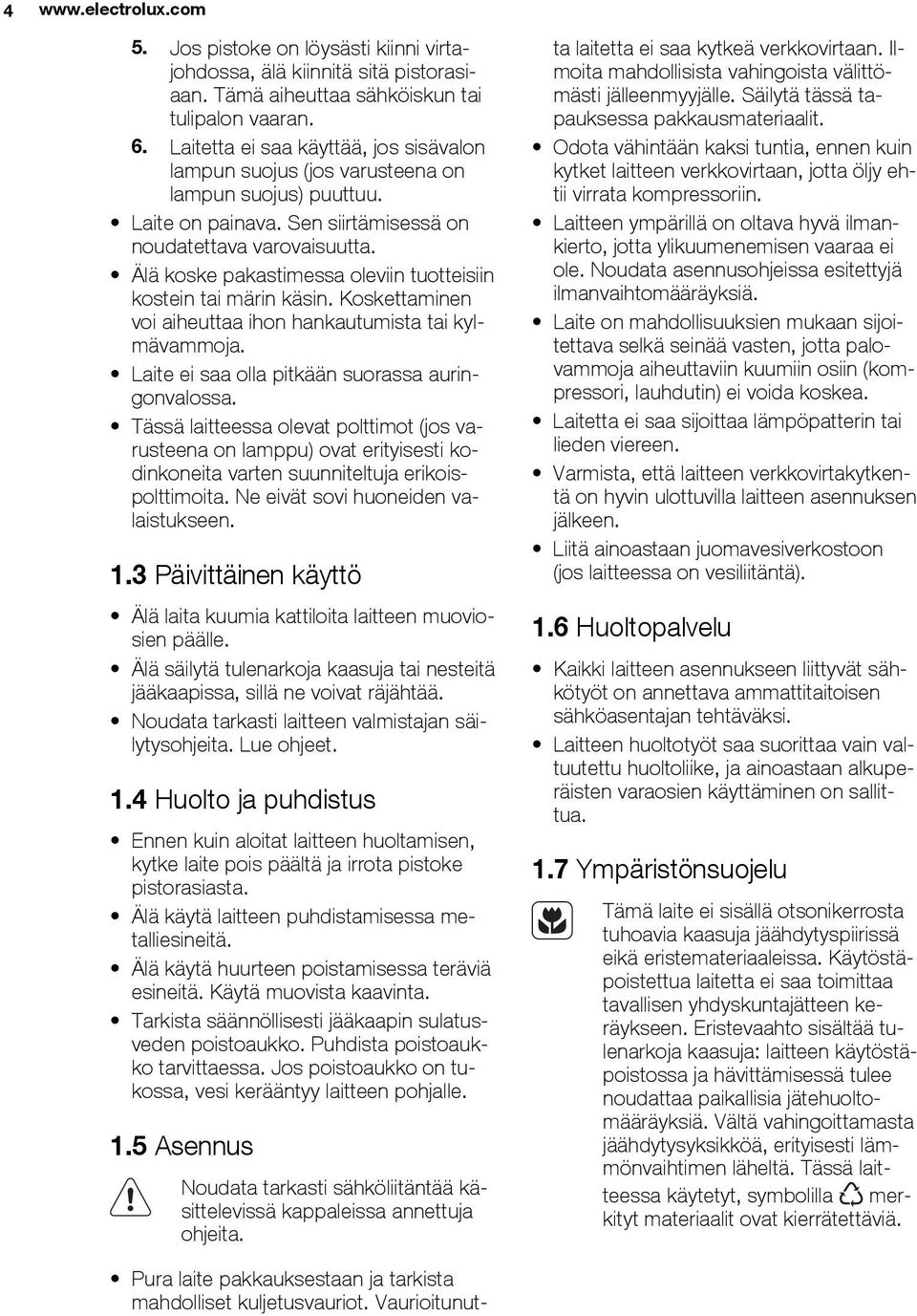 Älä koske pakastimessa oleviin tuotteisiin kostein tai märin käsin. Koskettaminen voi aiheuttaa ihon hankautumista tai kylmävammoja. Laite ei saa olla pitkään suorassa auringonvalossa.