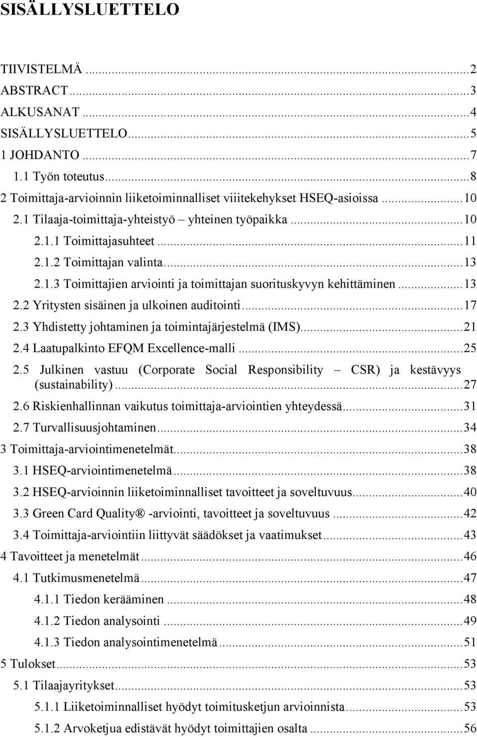 .. 13 2.2 Yritysten sisäinen ja ulkoinen auditointi... 17 2.3 Yhdistetty johtaminen ja toimintajärjestelmä (IMS)... 21 2.4 Laatupalkinto EFQM Excellence-malli... 25 2.