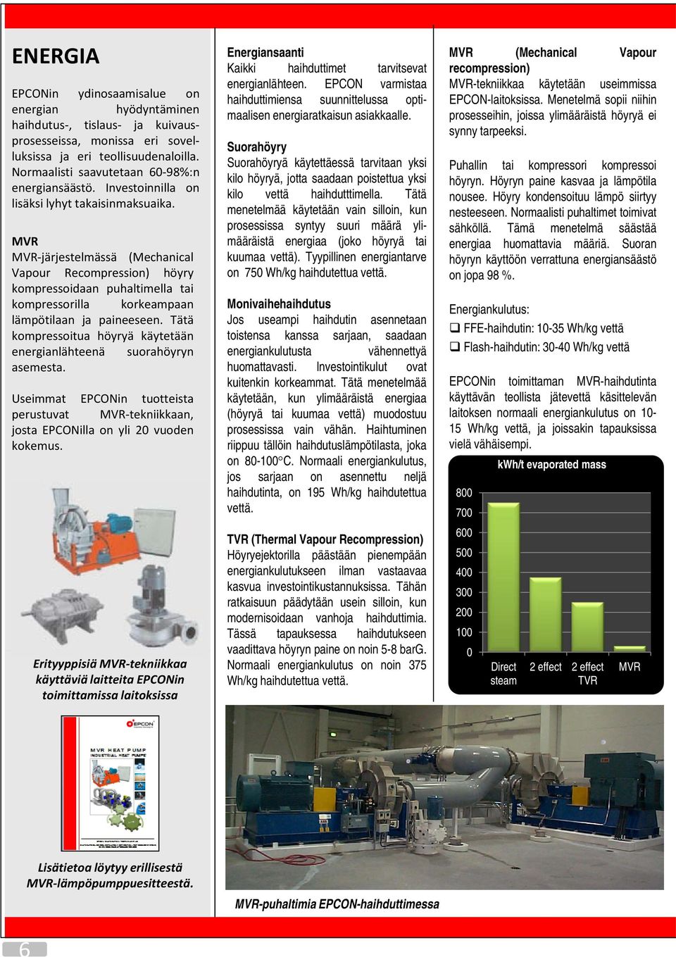 MVR MVR-järjestelmässä (Mechanical Vapour Recompression) höyry kompressoidaan puhaltimella tai kompressorilla korkeampaan lämpötilaan ja paineeseen.