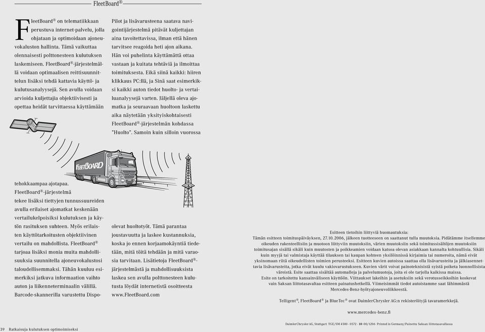 Sen avulla voidaan arvioida kuljettajia objektiivisesti ja opettaa heidät tarvittaessa käyttämään Pilot ja lisävarusteena saatava navigointijärjestelmä pitävät kuljettajan aina tavoitettavissa, ilman