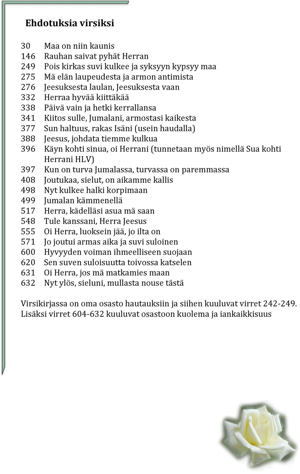 kulkua 396 Käyn kohti sinua, oi Herrani (tunnetaan myös nimellä Sua kohti Herrani HLV) 397 Kun on turva Jumalassa, turvassa on paremmassa 408 Joutukaa, sielut, on aikamme kallis 498 Nyt kulkee halki